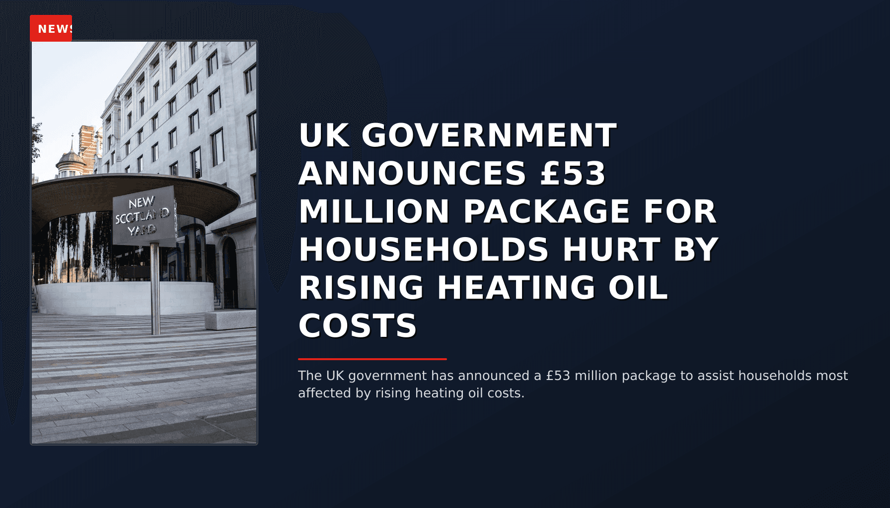 NEWS: UK GOVERNMENT ANNOUNCES £53 MILLION PACKAGE FOR HOUSEHOLDS HURT BY RISING HEATING OIL COST — VPNews