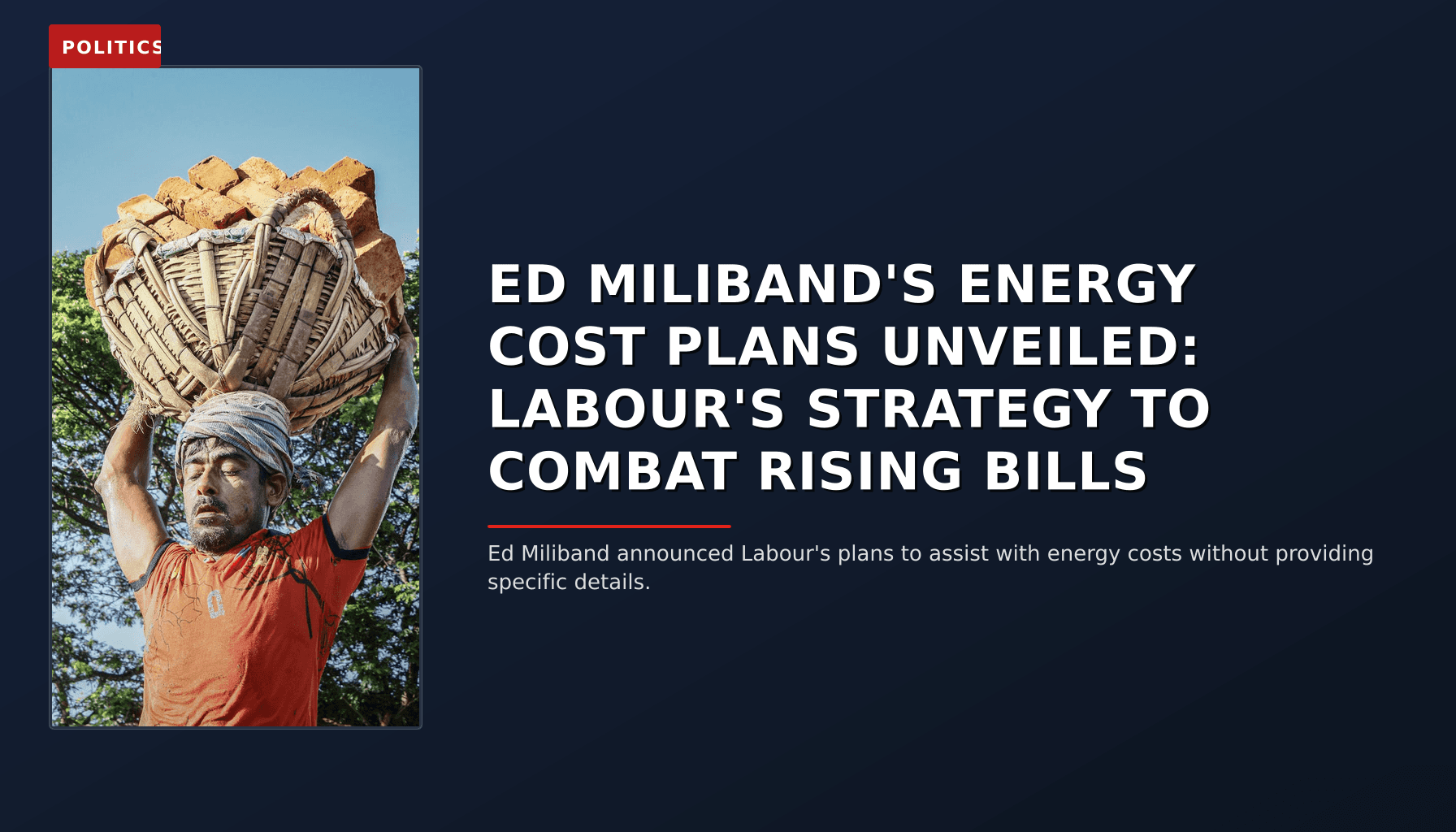 POLITICS: ED MILIBAND'S ENERGY COST PLANS UNVEILED: LABOUR'S STRATEGY TO COMBAT RISING BILLS — VPNews