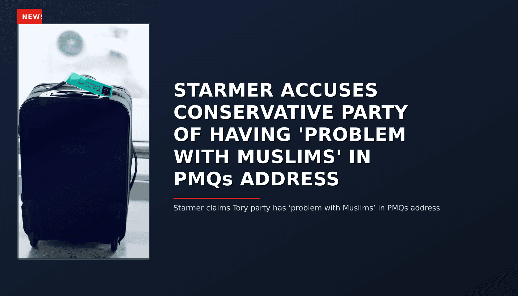 NEWS: STARMER ACCUSES CONSERVATIVE PARTY OF HAVING 'PROBLEM WITH MUSLIMS' IN PMQs ADDRESS — VPNews