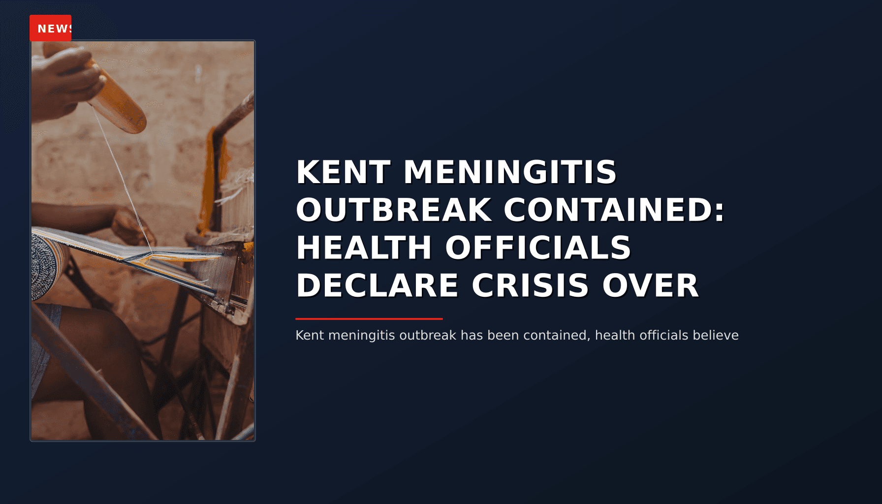 NEWS: KENT MENINGITIS OUTBREAK CONTAINED: HEALTH OFFICIALS DECLARE CRISIS OVER — VPNews