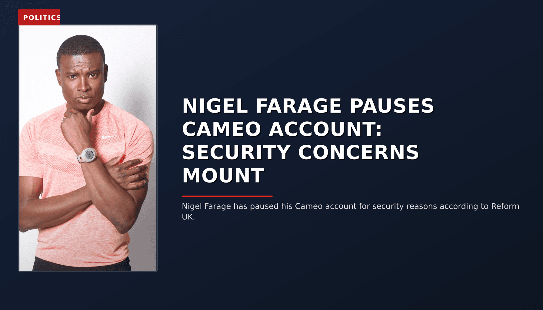 POLITICS: NIGEL FARAGE PAUSES CAMEO ACCOUNT: SECURITY CONCERNS MOUNT — VPNews