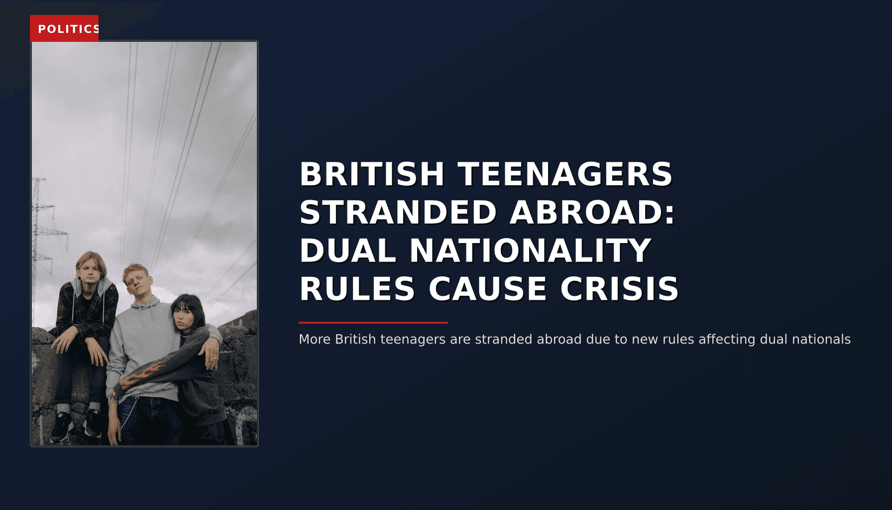 POLITICS: BRITISH TEENAGERS STRANDED ABROAD: DUAL NATIONALITY RULES CAUSE CRISIS — VPNews