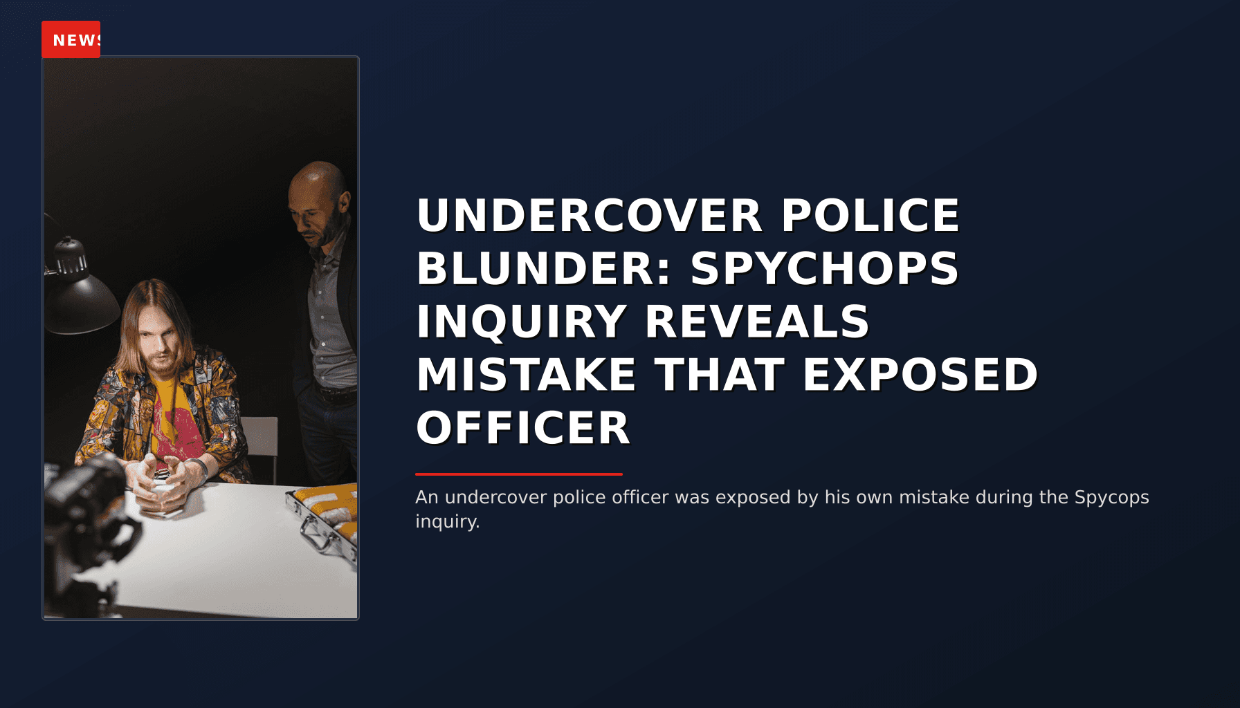 NEWS: UNDERCOVER POLICE BLUNDER: SPYCHOPS INQUIRY REVEALS MISTAKE THAT EXPOSED OFFICER — VPNews