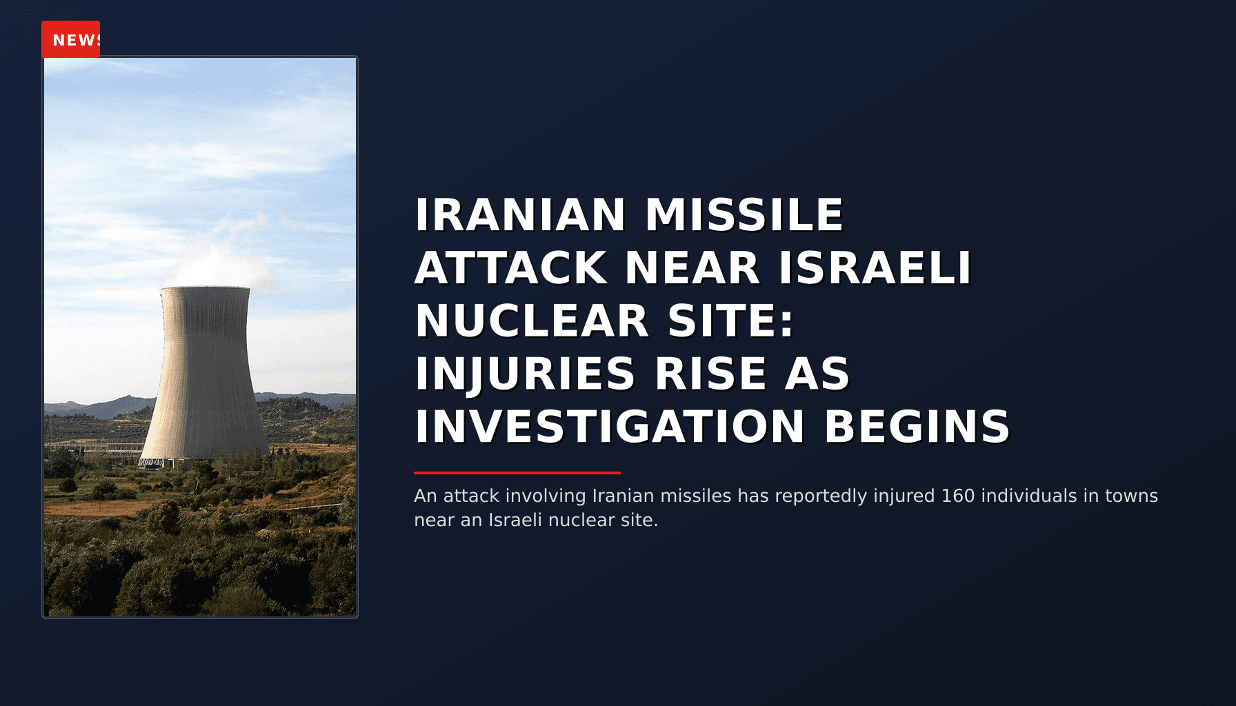 NEWS: IRANIAN MISSILE ATTACK NEAR ISRAELI NUCLEAR SITE: INJURIES RISE AS INVESTIGATION BEGINS — VPNews