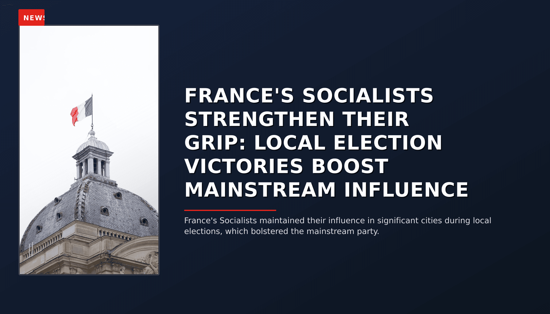 NEWS: FRANCE'S SOCIALISTS STRENGTHEN THEIR GRIP: LOCAL ELECTION VICTORIES BOOST MAINSTREAM INFLU — VPNews