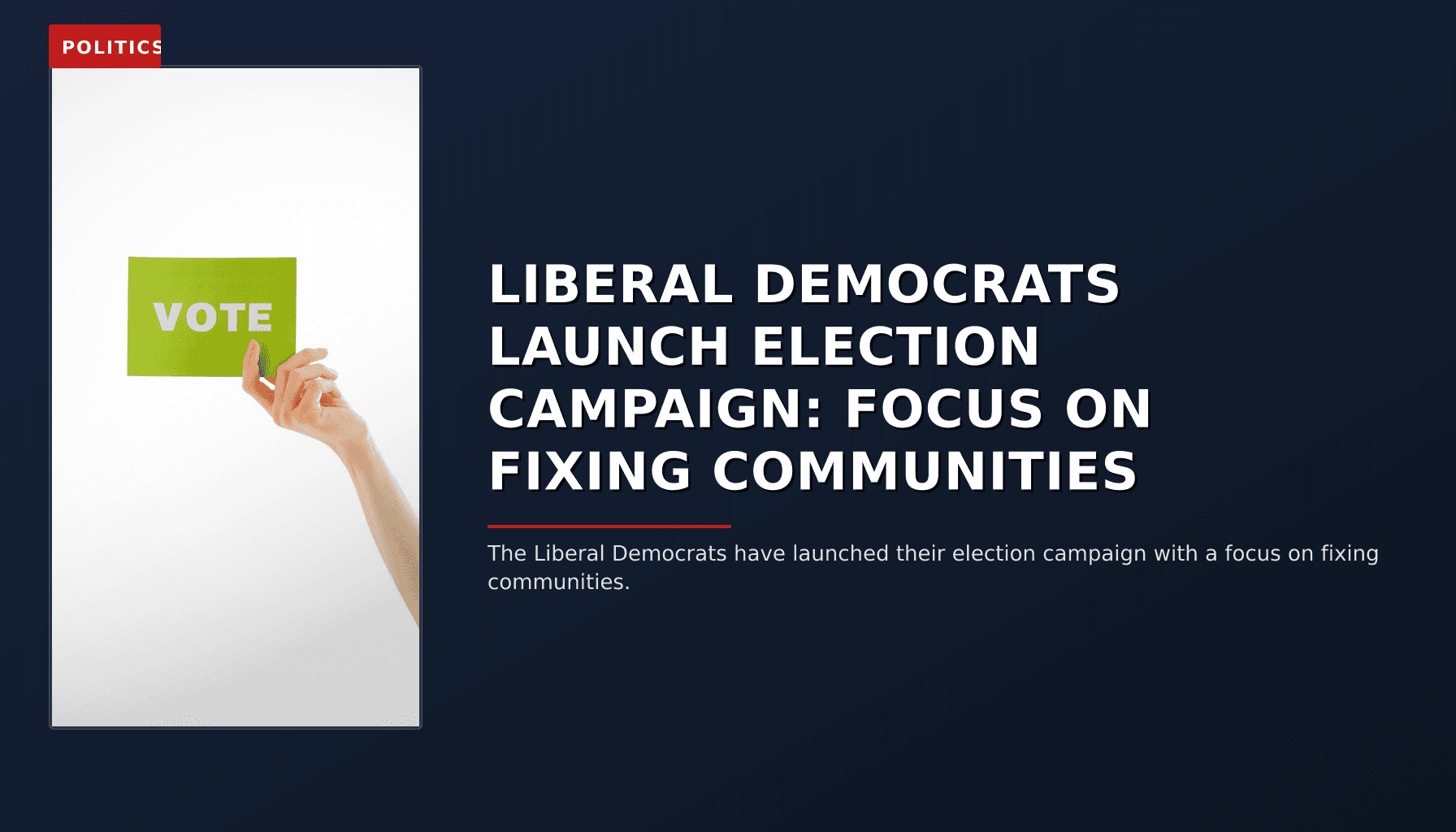 POLITICS: LIBERAL DEMOCRATS LAUNCH ELECTION CAMPAIGN: FOCUS ON FIXING COMMUNITIES — VPNews