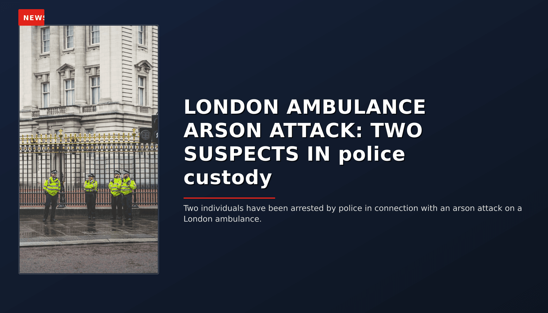 NEWS: LONDON AMBULANCE ARSON ATTACK: TWO SUSPECTS IN police custody — VPNews