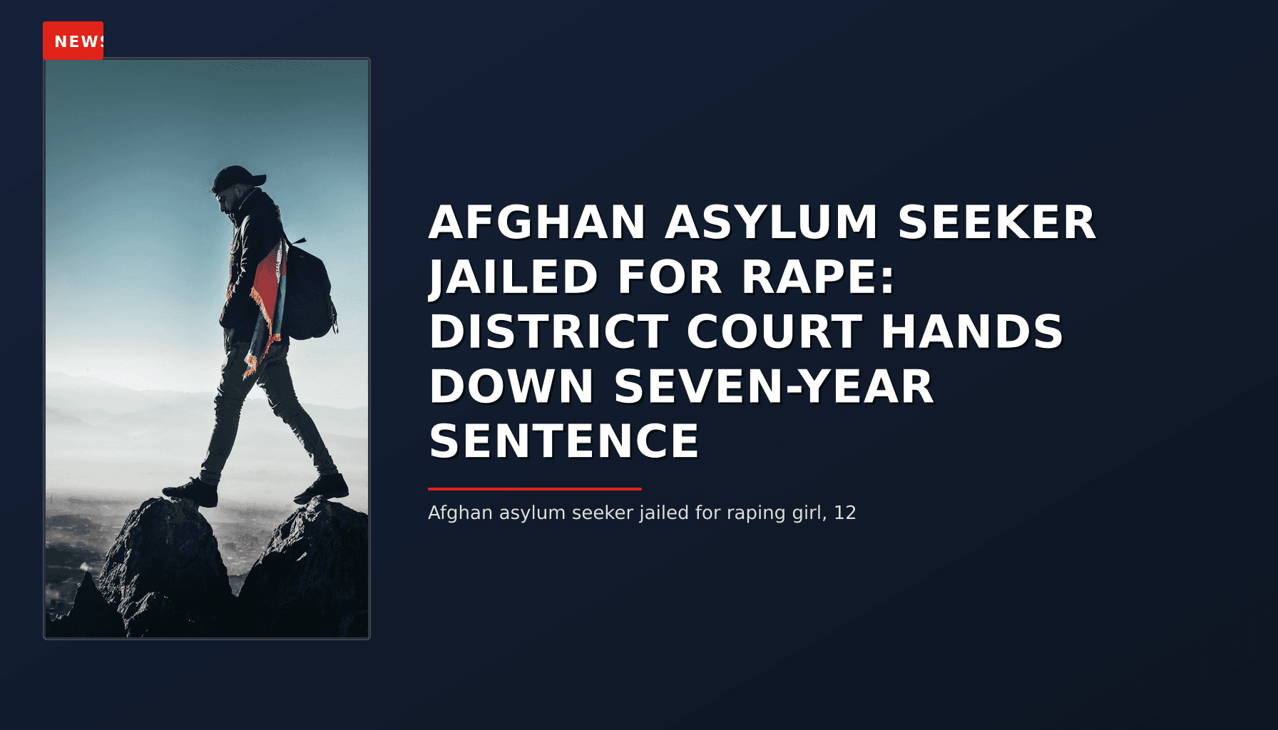 NEWS: AFGHAN ASYLUM SEEKER JAILED FOR RAPE: DISTRICT COURT HANDS DOWN SEVEN-YEAR SENTENCE — VPNews