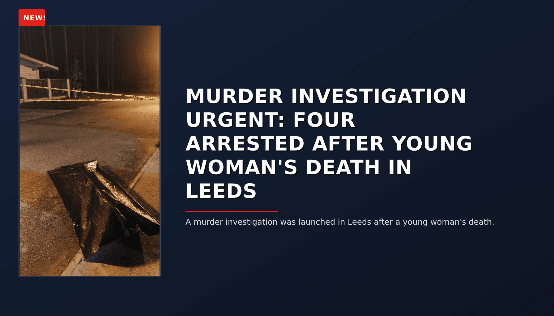 NEWS: MURDER INVESTIGATION URGENT: FOUR ARRESTED AFTER YOUNG WOMAN'S DEATH IN LEEDS — VPNews