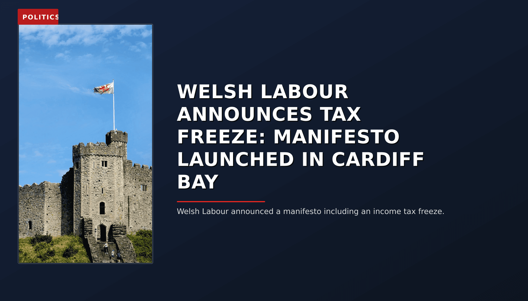 POLITICS: WELSH LABOUR ANNOUNCES TAX FREEZE: MANIFESTO LAUNCHED IN CARDIFF BAY — VPNews