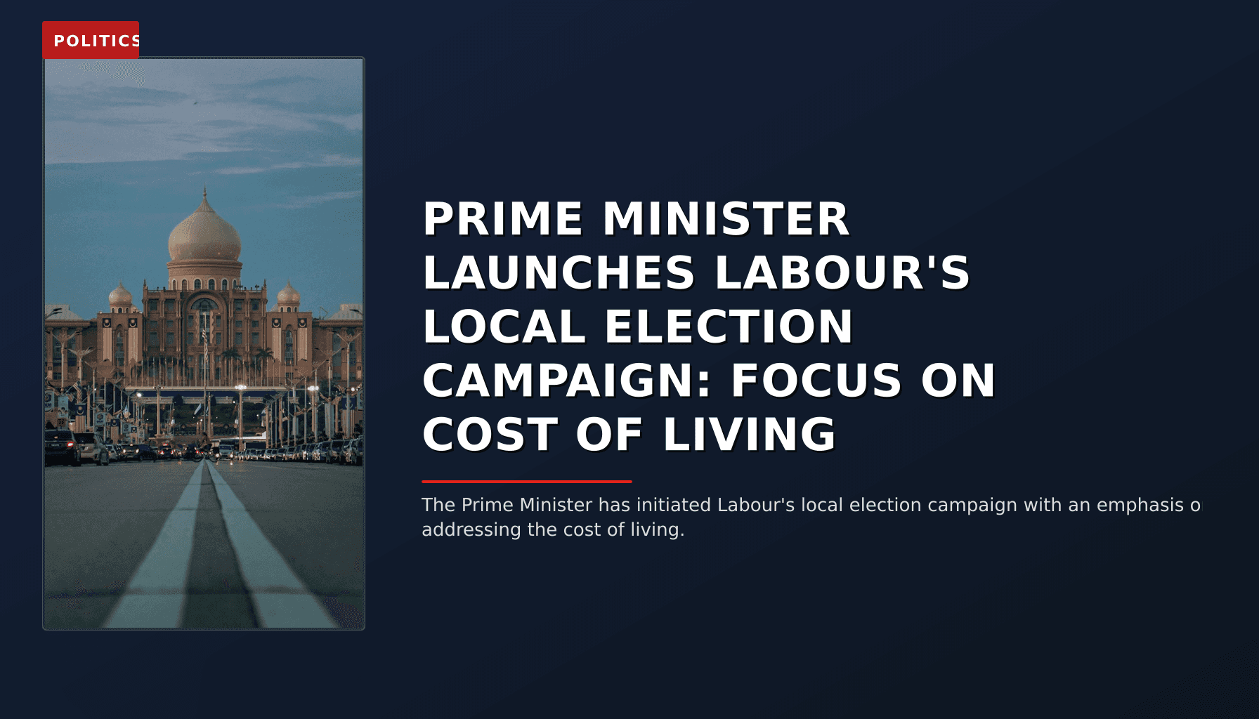 POLITICS: PRIME MINISTER LAUNCHES LABOUR'S LOCAL ELECTION CAMPAIGN: FOCUS ON COST OF LIVING — VPNews