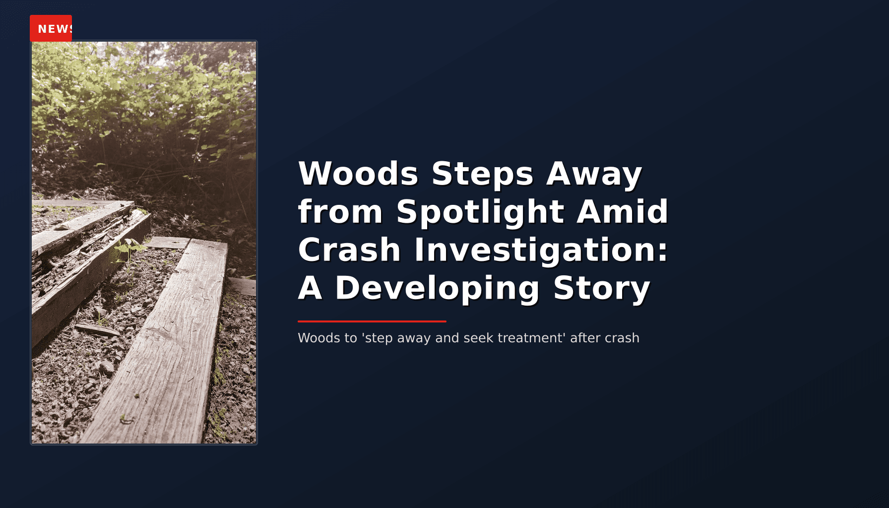 NEWS: Woods Steps Away from Spotlight Amid Crash Investigation: A Developing Story — VPNews