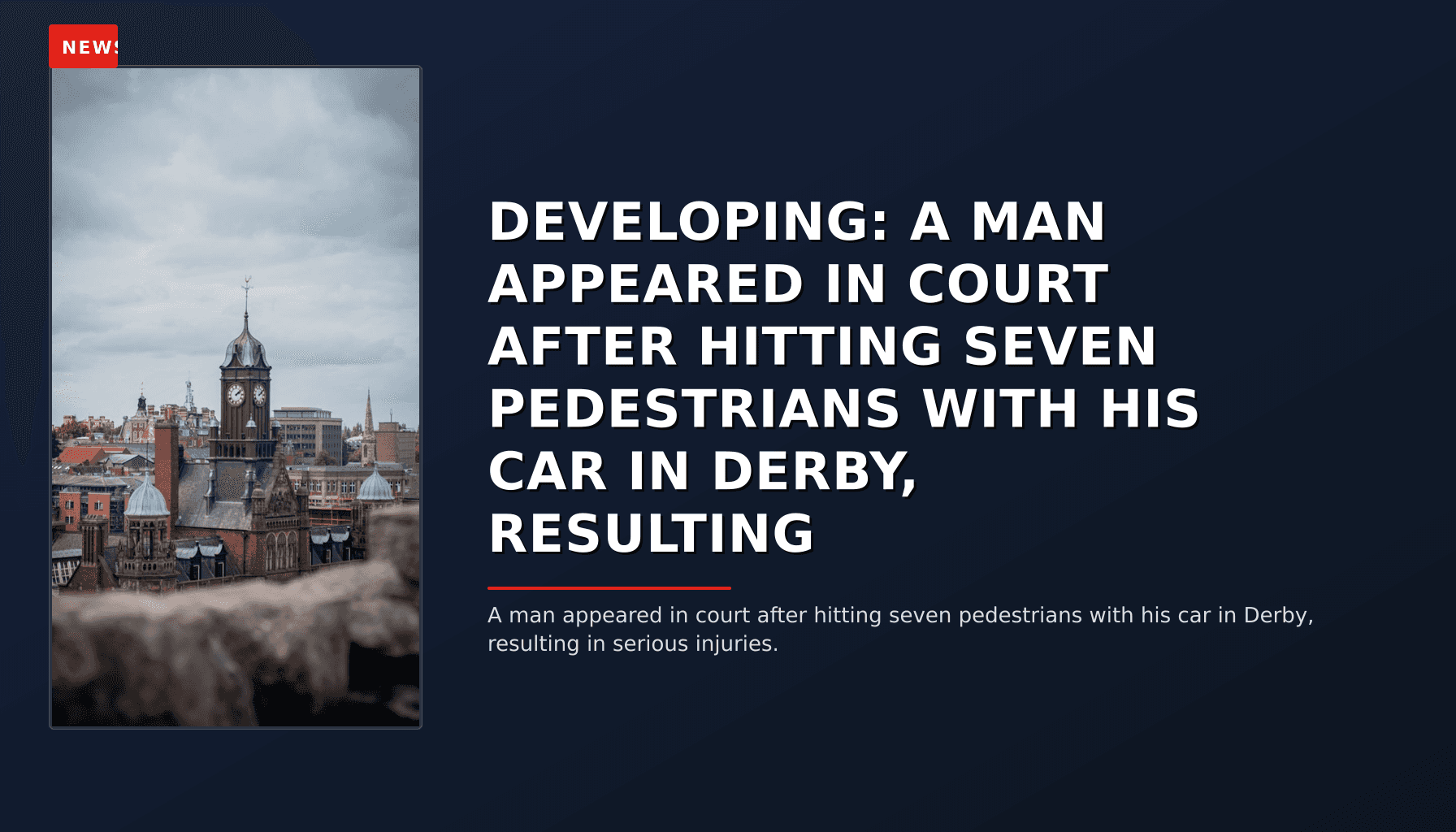 NEWS: DEVELOPING: A MAN APPEARED IN COURT AFTER HITTING SEVEN PEDESTRIANS WITH HIS CAR IN DERBY, — VPNews