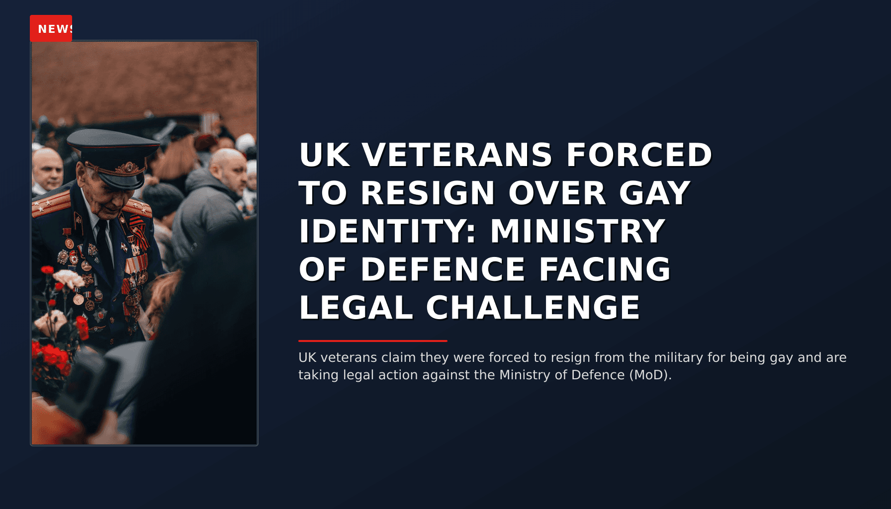 NEWS: UK VETERANS FORCED TO RESIGN OVER GAY IDENTITY: MINISTRY OF DEFENCE FACING LEGAL CHALLENGE — VPNews