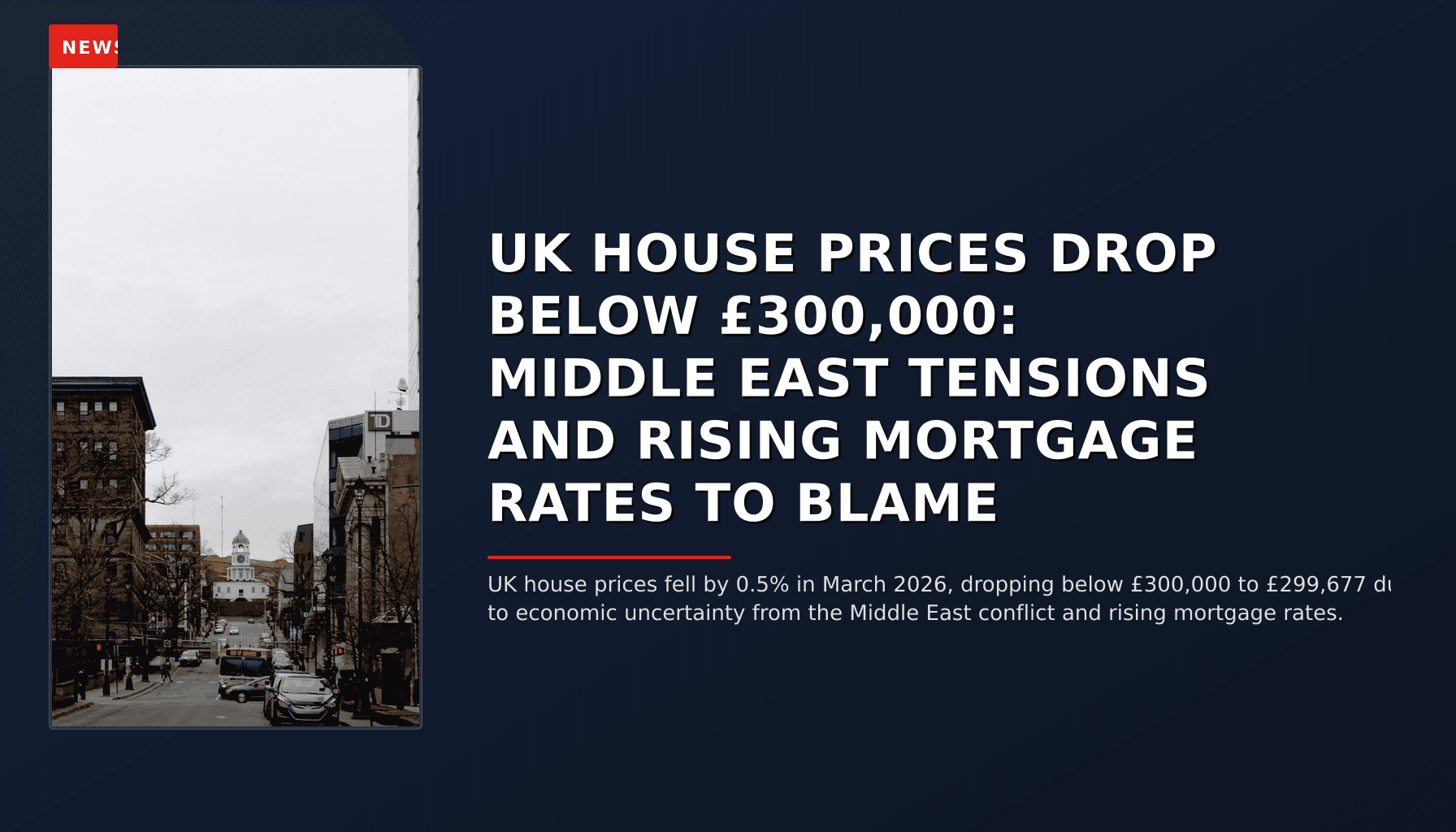 NEWS: UK HOUSE PRICES DROP BELOW £300,000: MIDDLE EAST TENSIONS AND RISING MORTGAGE RATES TO BLA — VPNews