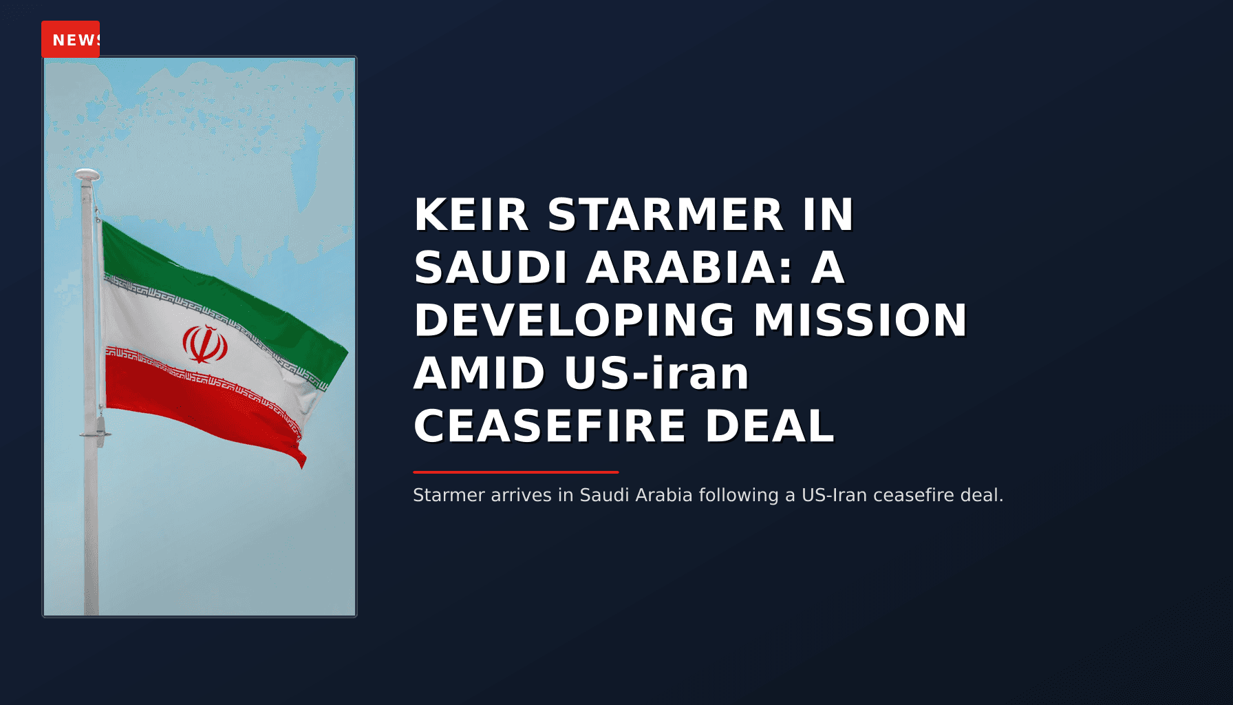 NEWS: KEIR STARMER IN SAUDI ARABIA: A DEVELOPING MISSION AMID US-iran CEASEFIRE DEAL — VPNews