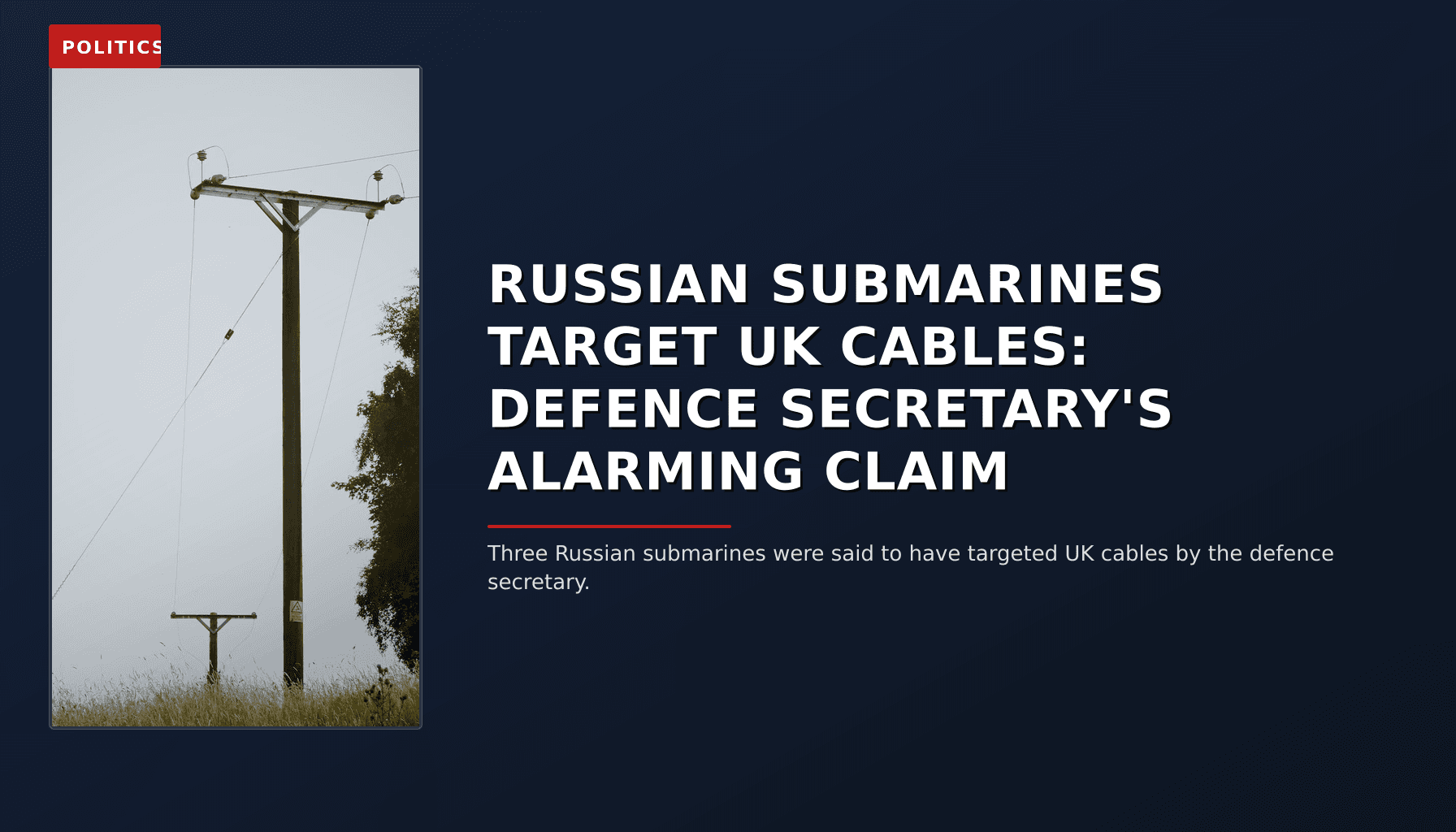 POLITICS: RUSSIAN SUBMARINES TARGET UK CABLES: DEFENCE SECRETARY'S ALARMING CLAIM — VPNews