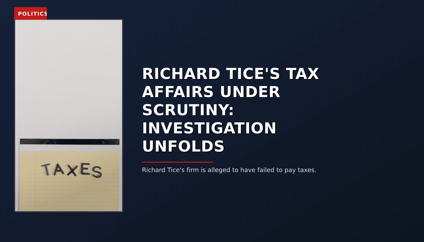 POLITICS: RICHARD TICE'S TAX AFFAIRS UNDER SCRUTINY: INVESTIGATION UNFOLDS — VPNews
