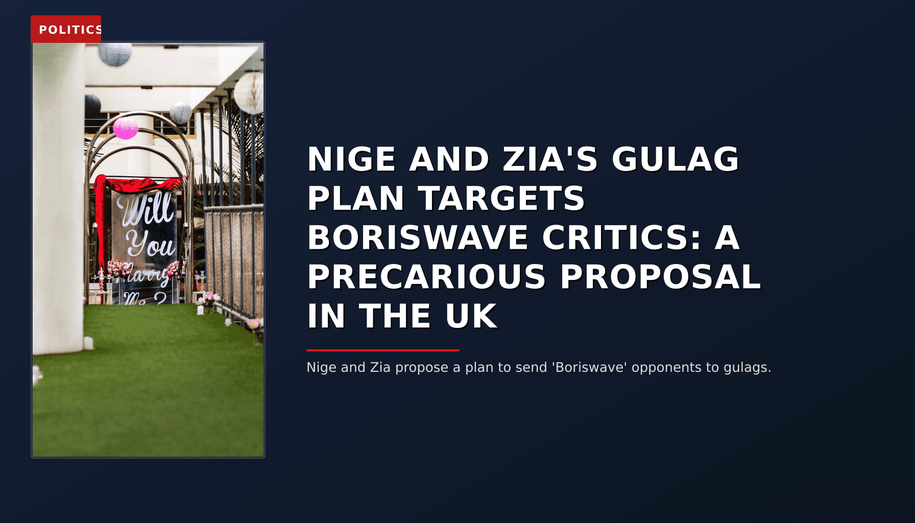 POLITICS: NIGE AND ZIA'S GULAG PLAN TARGETS BORISWAVE CRITICS: A PRECARIOUS PROPOSAL IN THE UK — VPNews