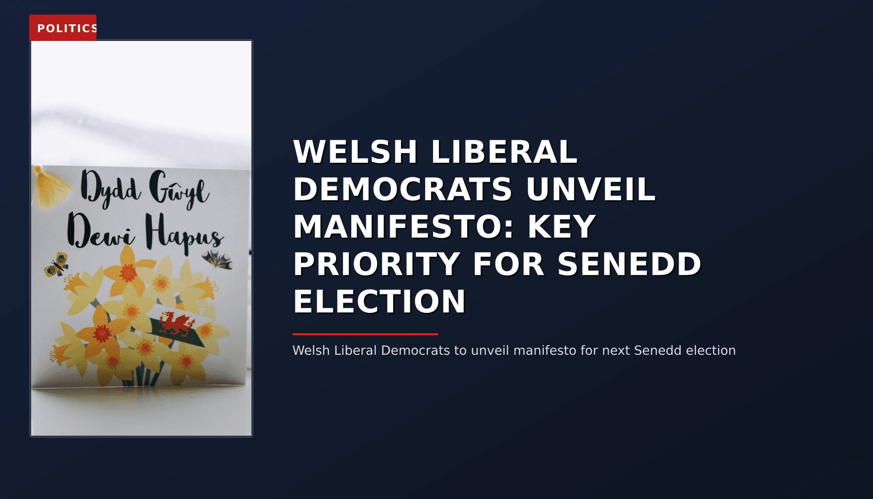 POLITICS: WELSH LIBERAL DEMOCRATS UNVEIL MANIFESTO: KEY PRIORITY FOR SENEDD ELECTION — VPNews