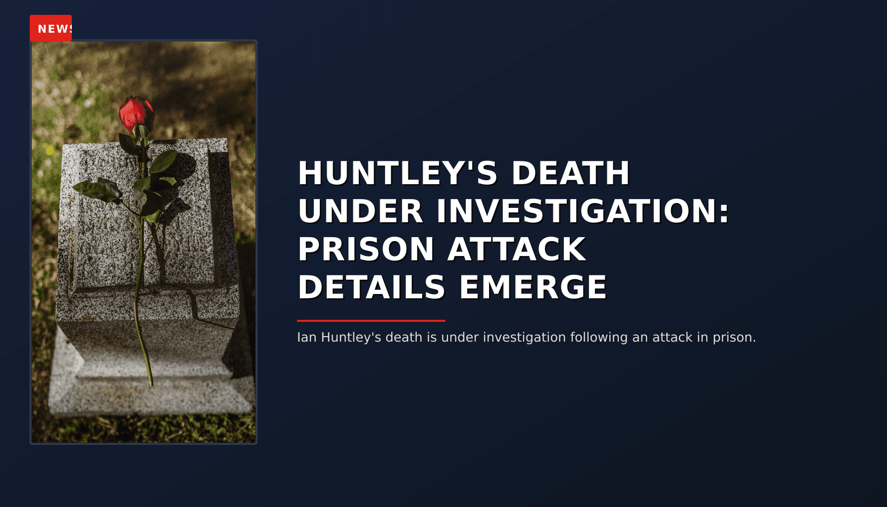 NEWS: HUNTLEY'S DEATH UNDER INVESTIGATION: PRISON ATTACK DETAILS EMERGE — VPNews