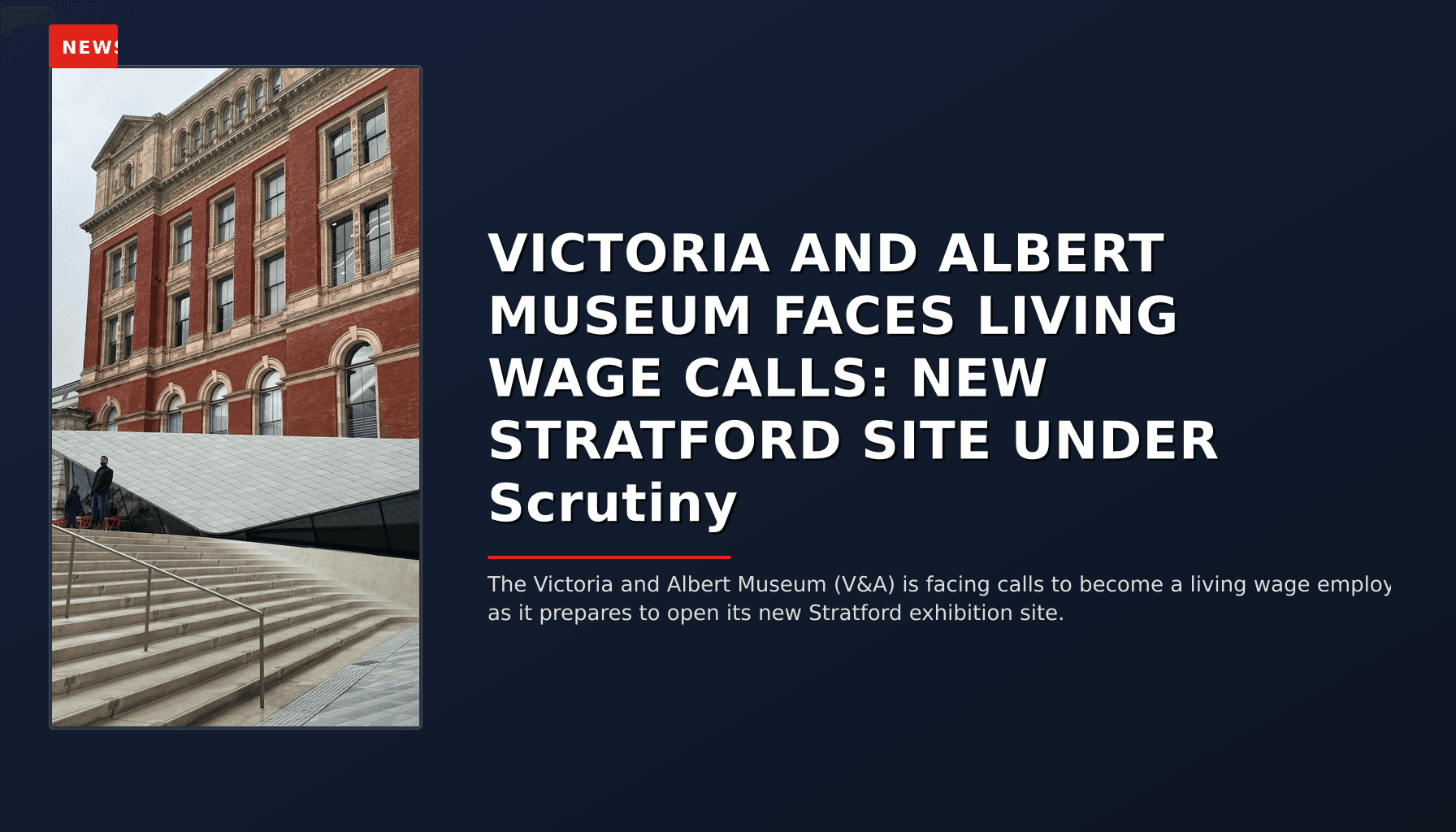 NEWS: VICTORIA AND ALBERT MUSEUM FACES LIVING WAGE CALLS: NEW STRATFORD SITE UNDER Scrutiny — VPNews