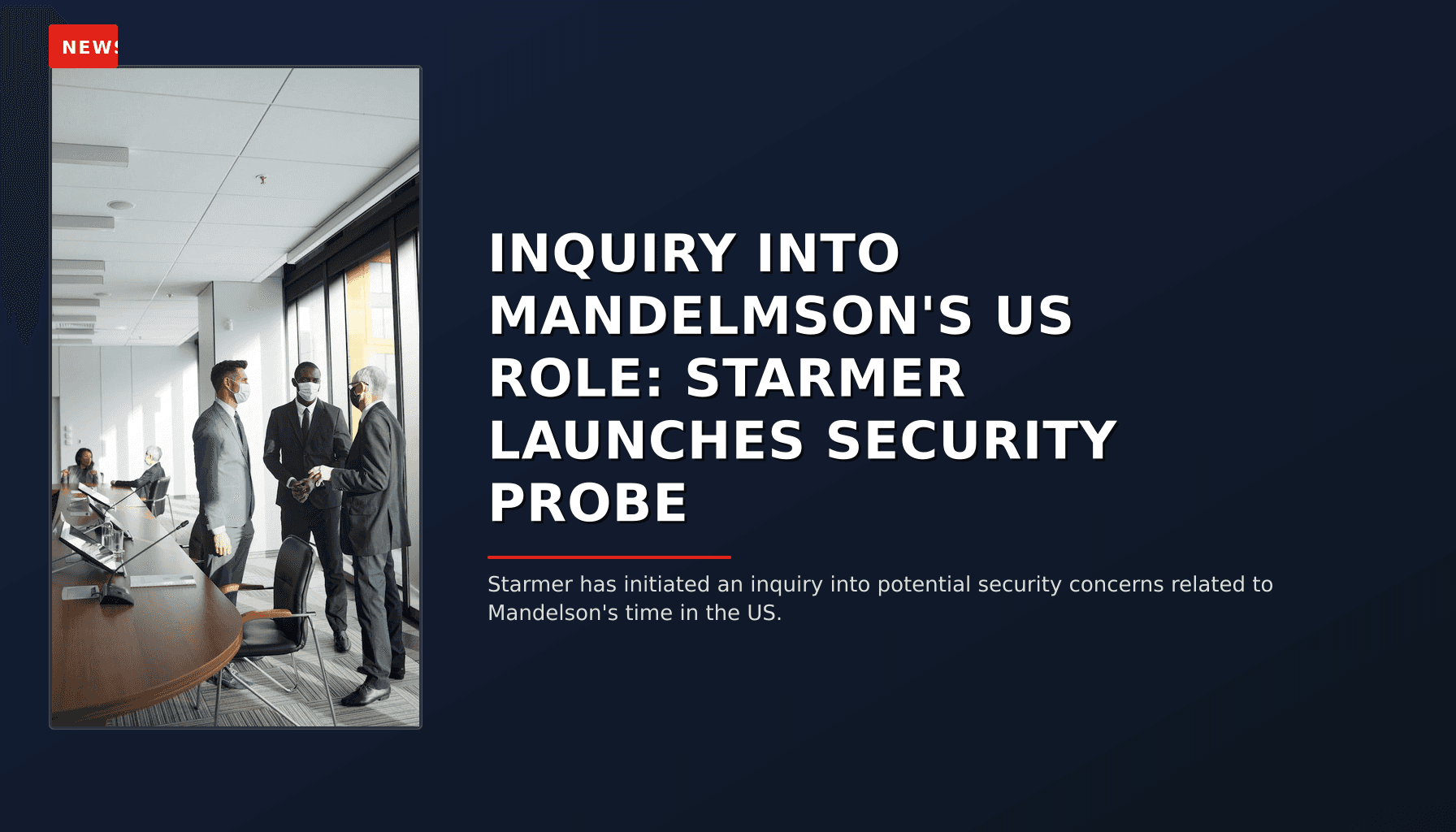 NEWS: INQUIRY INTO MANDELMSON'S US ROLE: STARMER LAUNCHES SECURITY PROBE — VPNews