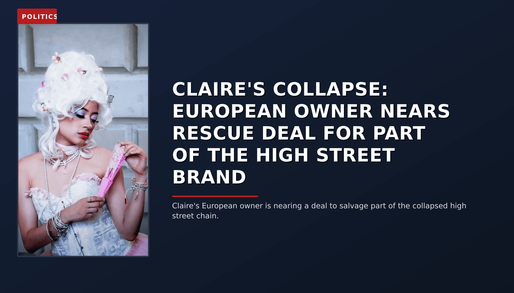 POLITICS: CLAIRE'S COLLAPSE: EUROPEAN OWNER NEARS RESCUE DEAL FOR PART OF THE HIGH STREET BRAND — VPNews