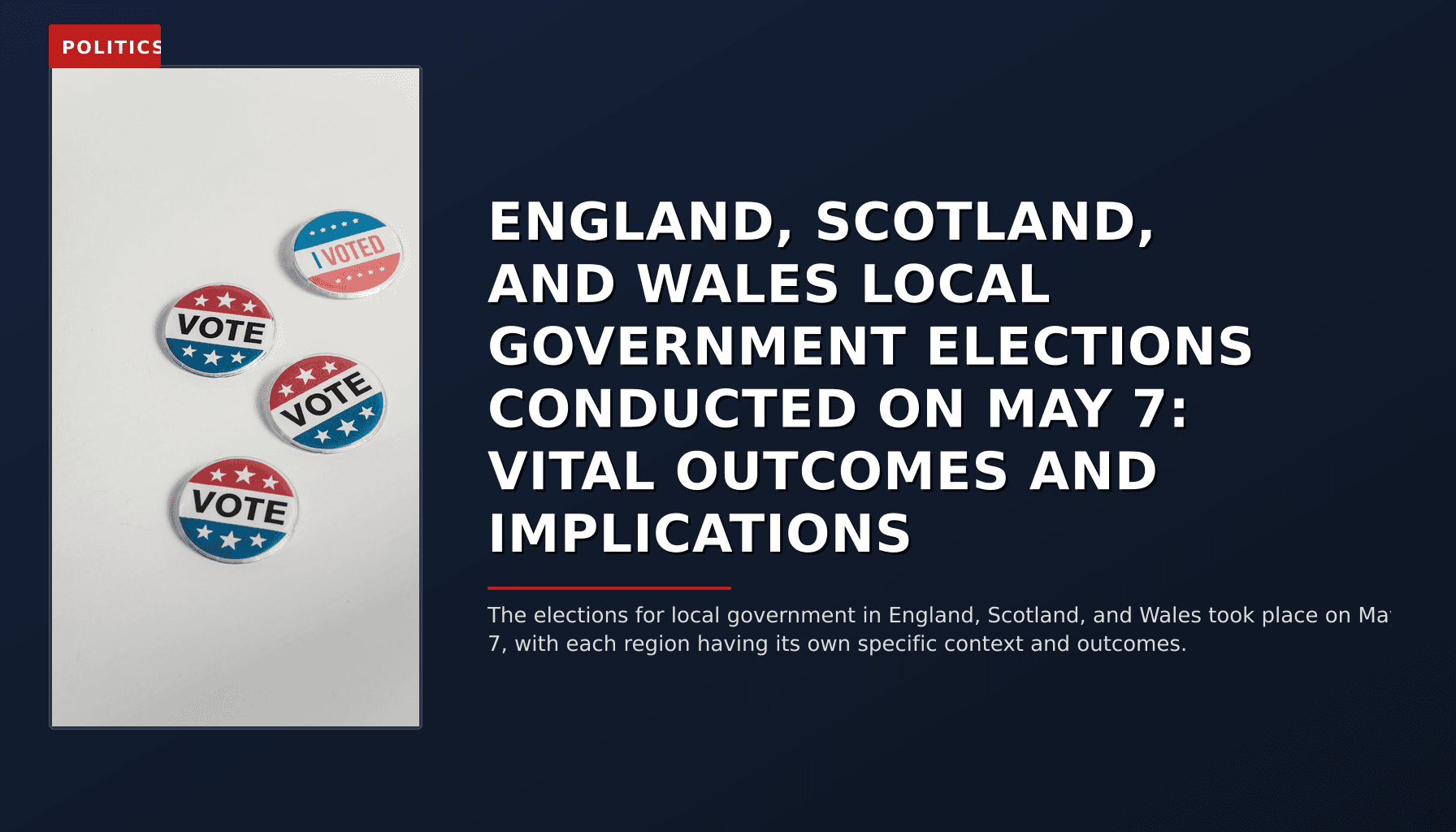 POLITICS: ENGLAND, SCOTLAND, AND WALES LOCAL GOVERNMENT ELECTIONS CONDUCTED ON MAY 7: VITAL OUTCOMES — VPNews