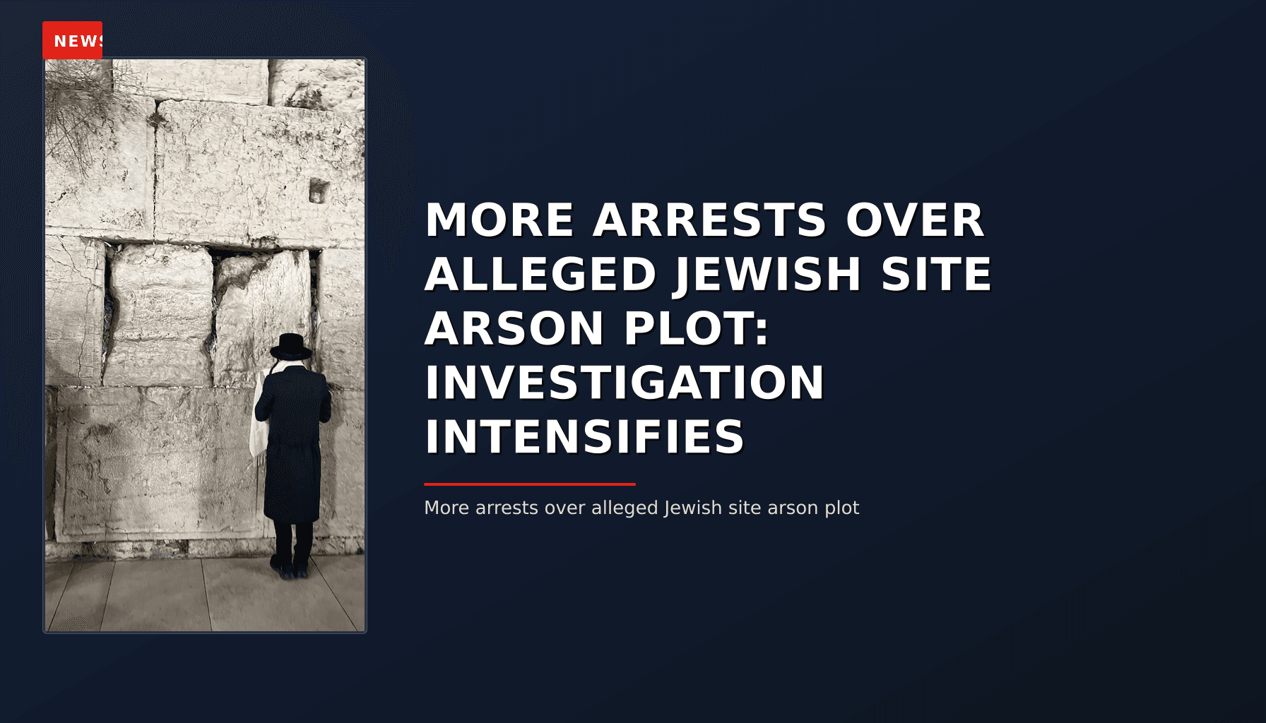 NEWS: MORE ARRESTS OVER ALLEGED JEWISH SITE ARSON PLOT: INVESTIGATION INTENSIFIES — VPNews