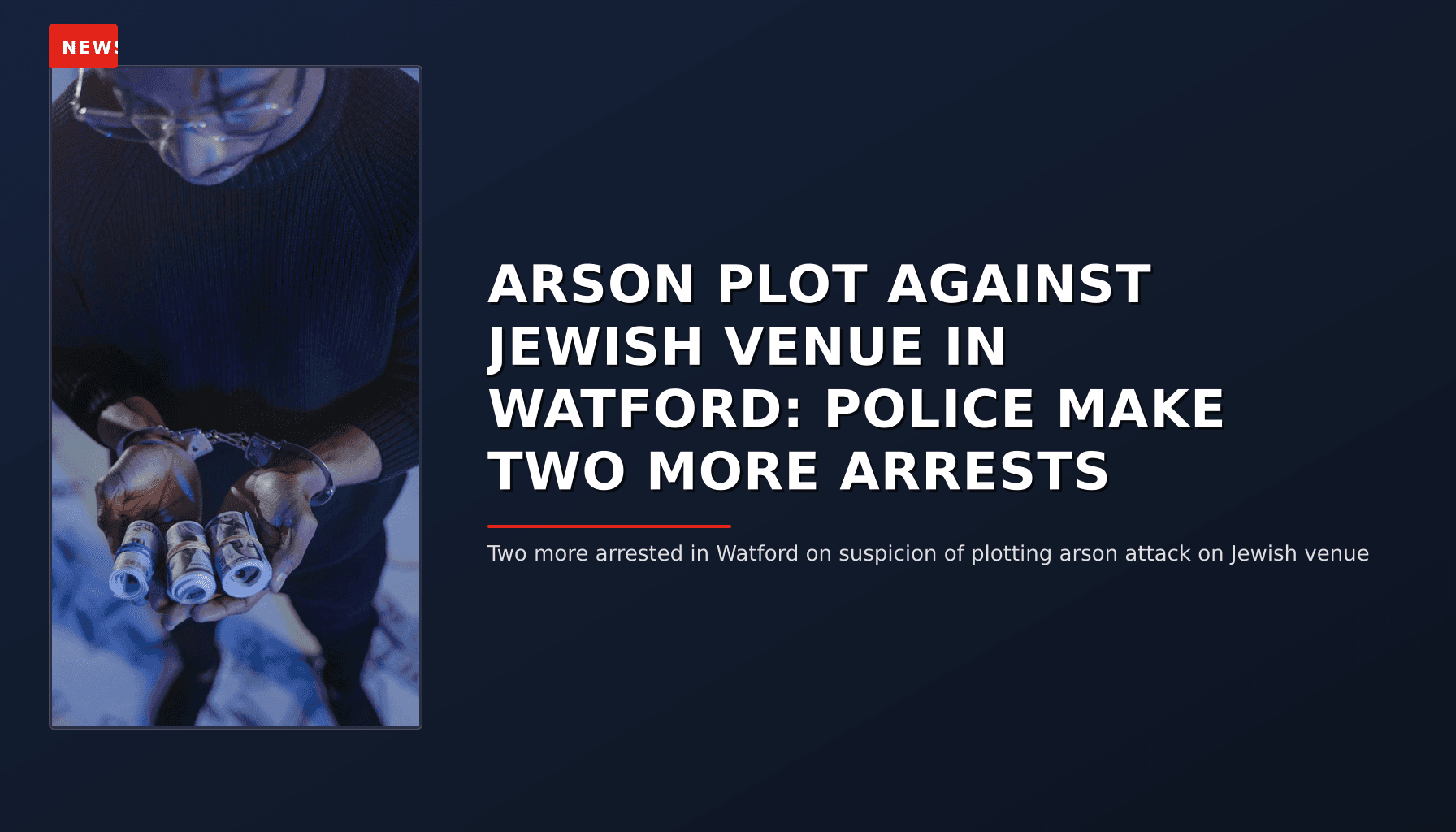 NEWS: ARSON PLOT AGAINST JEWISH VENUE IN WATFORD: POLICE MAKE TWO MORE ARRESTS — VPNews