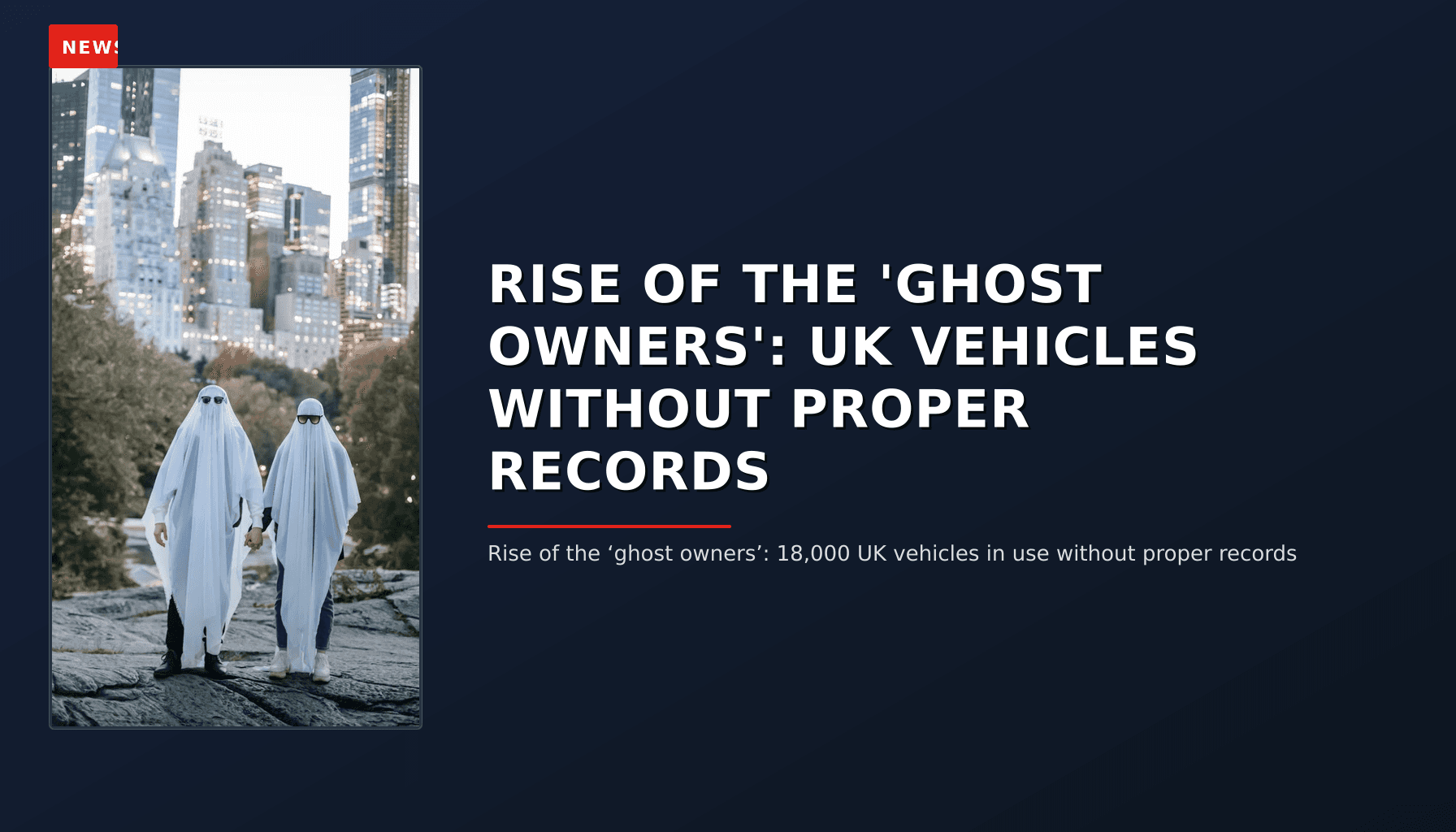 NEWS: RISE OF THE 'GHOST OWNERS': UK VEHICLES WITHOUT PROPER RECORDS — VPNews