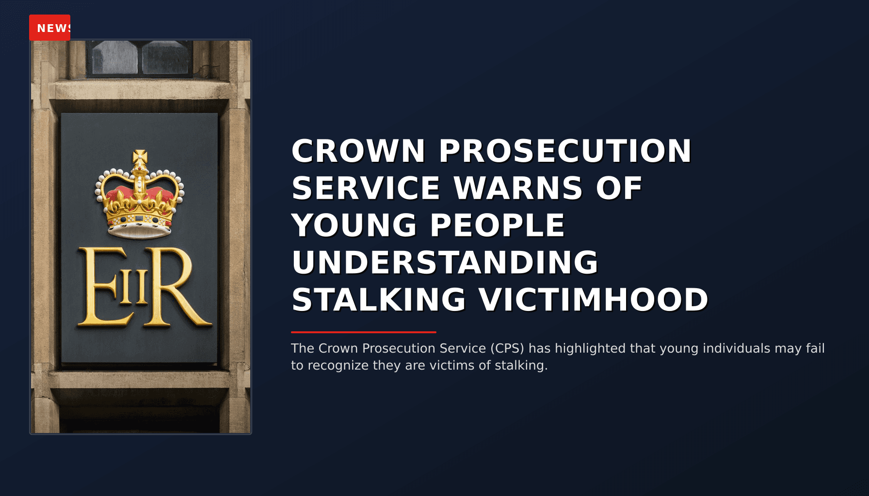NEWS: CROWN PROSECUTION SERVICE WARNS OF YOUNG PEOPLE UNDERSTANDING STALKING VICTIMHOOD — VPNews