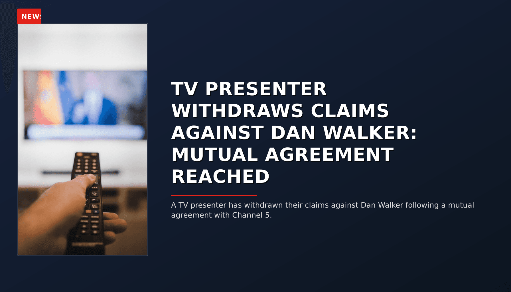 NEWS: TV PRESENTER WITHDRAWS CLAIMS AGAINST DAN WALKER: MUTUAL AGREEMENT REACHED — VPNews