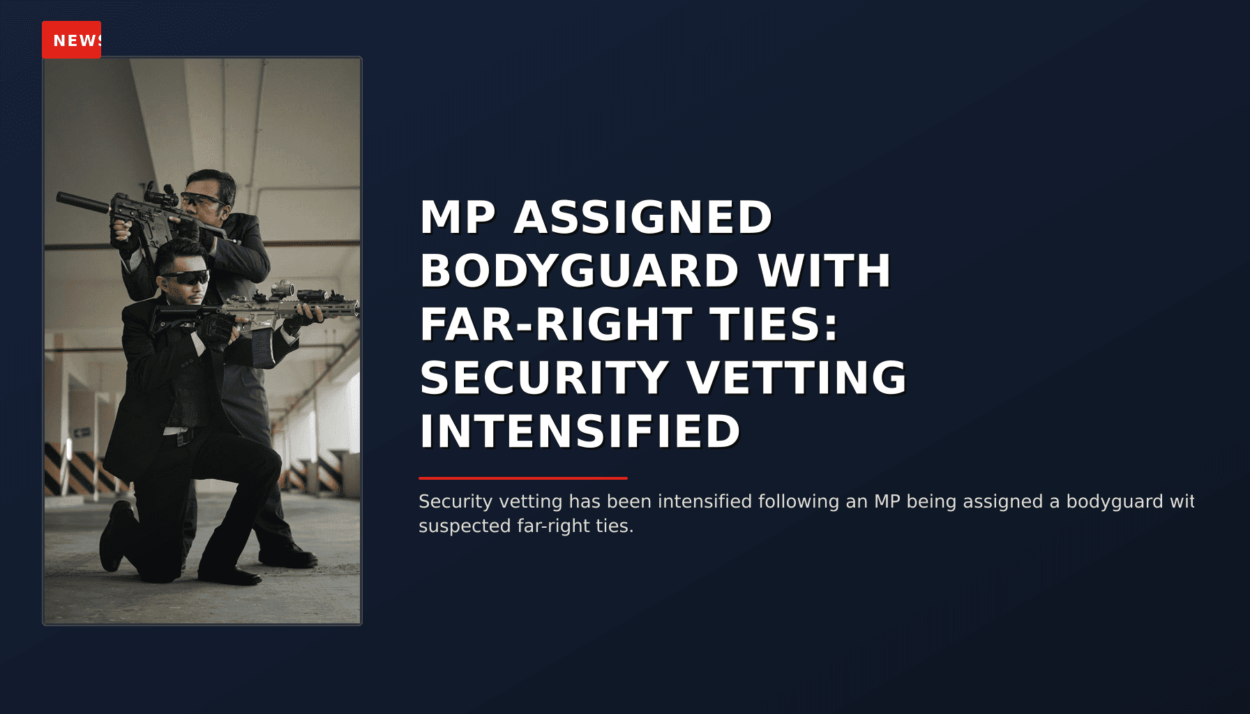 NEWS: MP ASSIGNED BODYGUARD WITH FAR-RIGHT TIES: SECURITY VETTING INTENSIFIED — VPNews