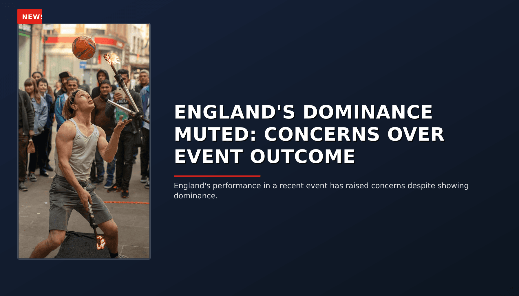 NEWS: ENGLAND'S DOMINANCE MUTED: CONCERNS OVER EVENT OUTCOME — VPNews
