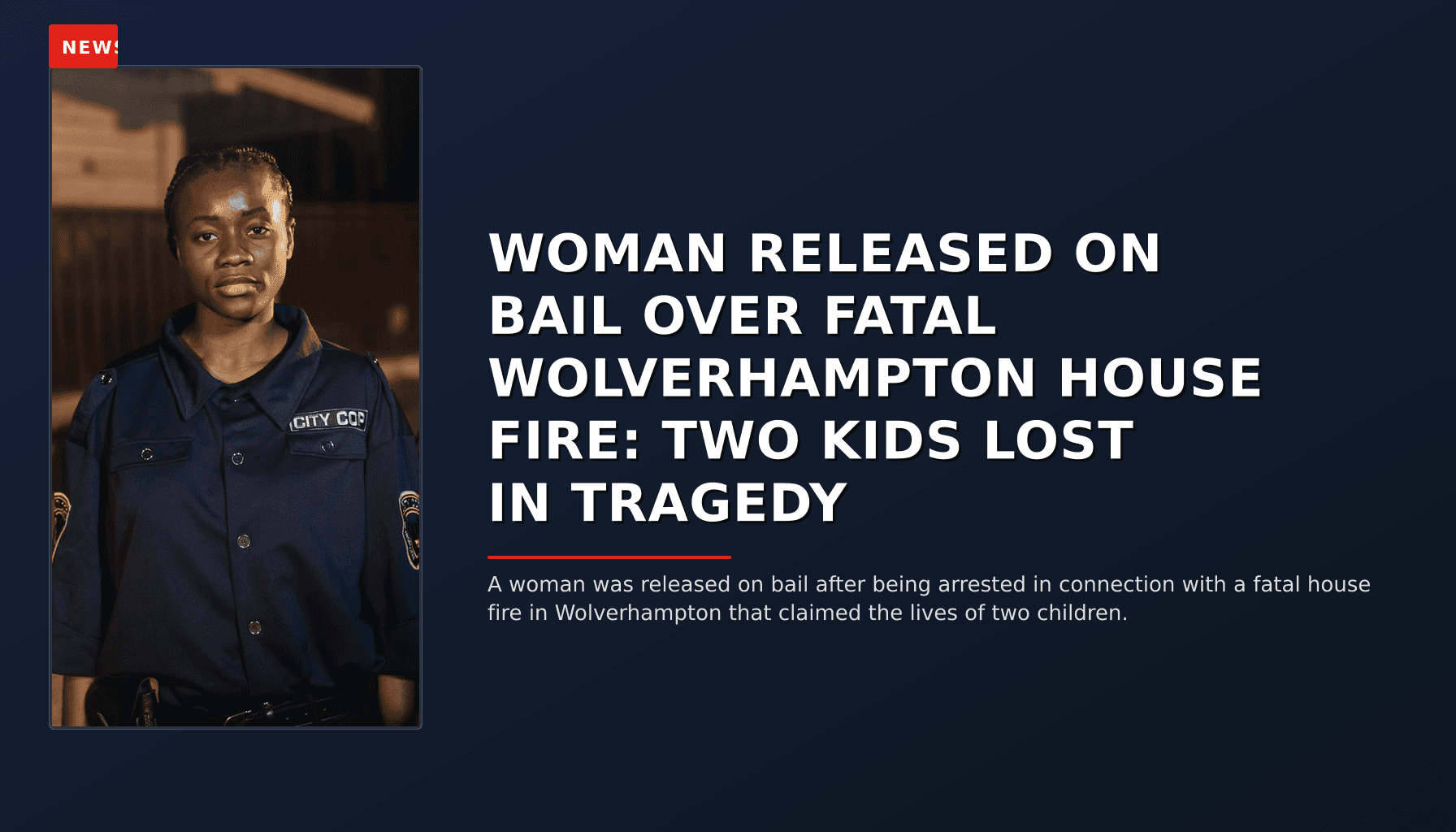 NEWS: WOMAN RELEASED ON BAIL OVER FATAL WOLVERHAMPTON HOUSE FIRE: TWO KIDS LOST IN TRAGEDY — VPNews
