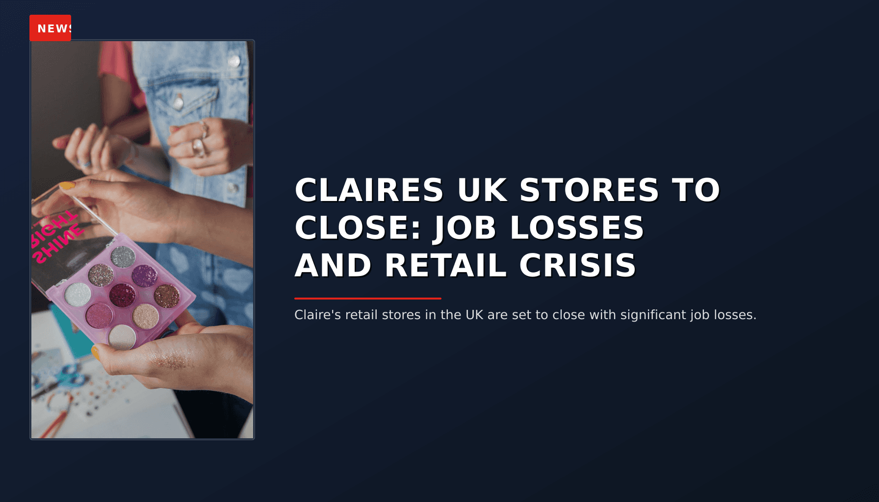 NEWS: CLAIRES UK STORES TO CLOSE: JOB LOSSES AND RETAIL CRISIS — VPNews