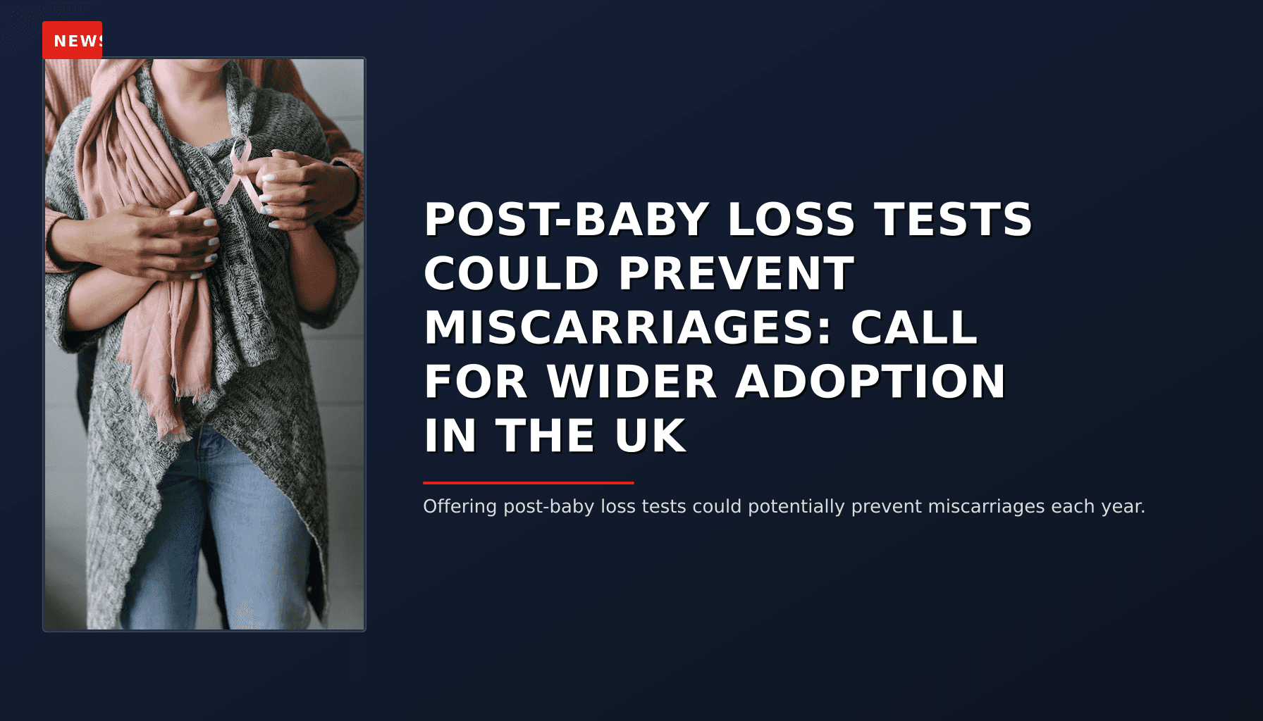 NEWS: POST-BABY LOSS TESTS COULD PREVENT MISCARRIAGES: CALL FOR WIDER ADOPTION IN THE UK — VPNews