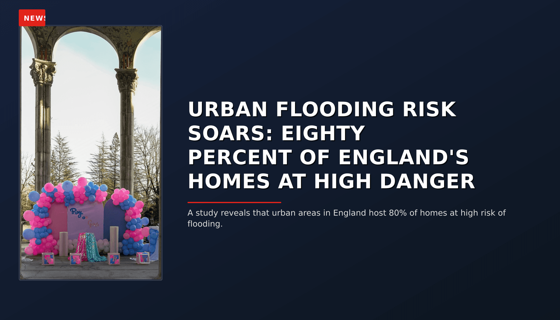 NEWS: URBAN FLOODING RISK SOARS: EIGHTY PERCENT OF ENGLAND'S HOMES AT HIGH DANGER — VPNews