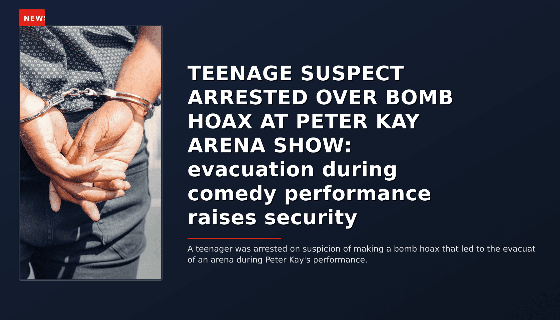 NEWS: TEENAGE SUSPECT ARRESTED OVER BOMB HOAX AT PETER KAY ARENA SHOW: evacuation during comedy  — VPNews
