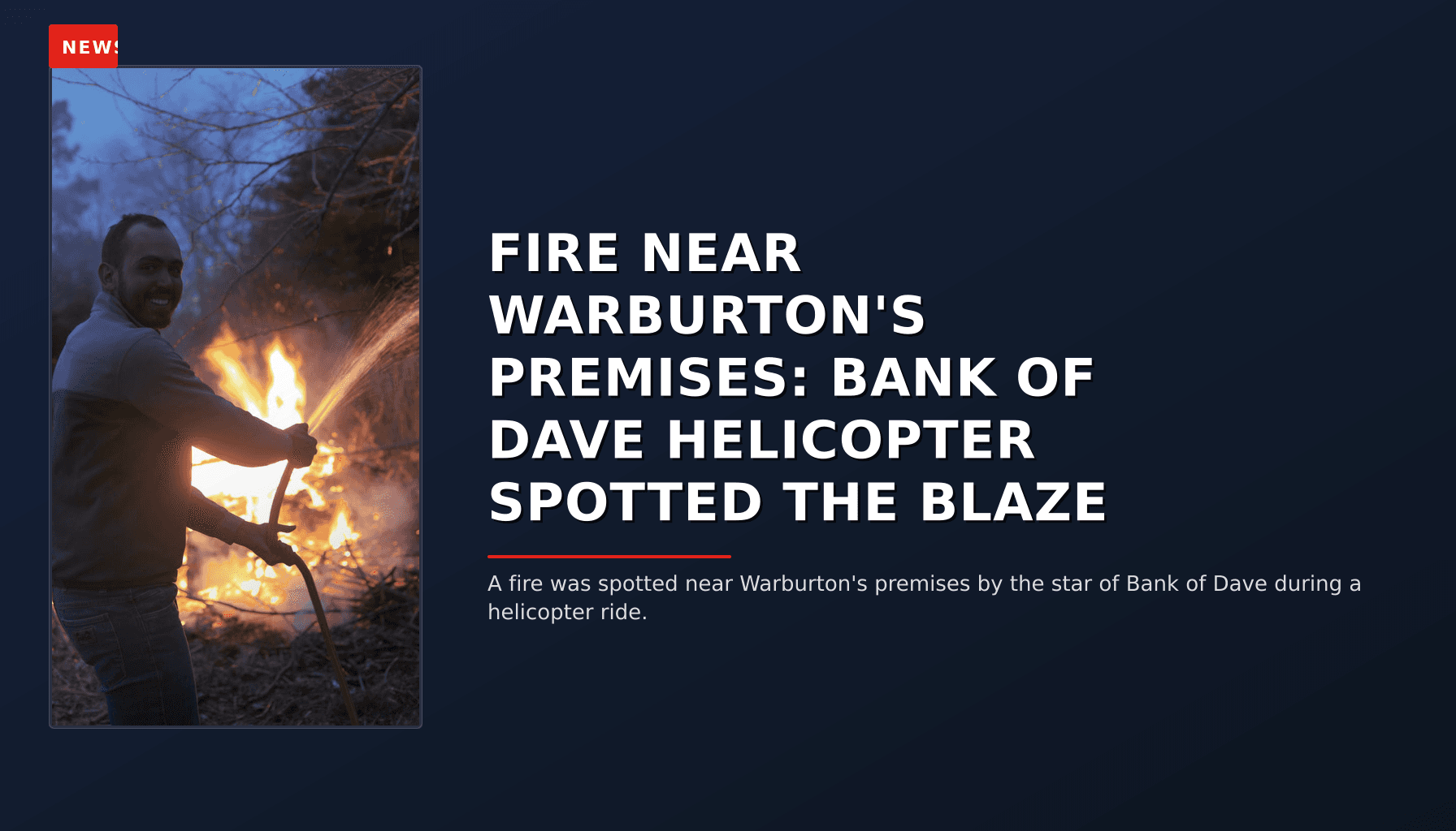 NEWS: FIRE NEAR WARBURTON'S PREMISES: BANK OF DAVE HELICOPTER SPOTTED THE BLAZE — VPNews