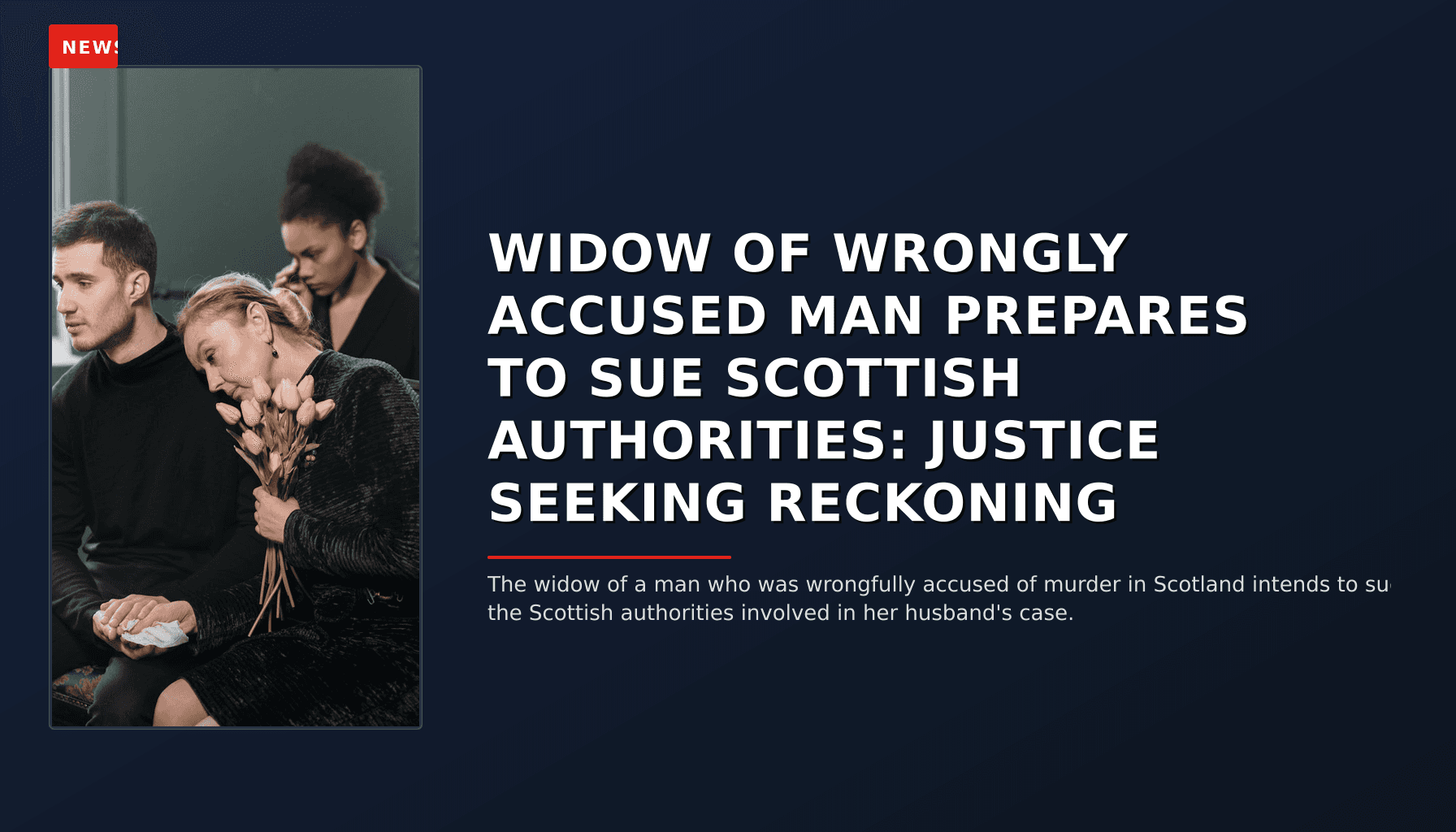 NEWS: WIDOW OF WRONGLY ACCUSED MAN PREPARES TO SUE SCOTTISH AUTHORITIES: JUSTICE SEEKING RECKONI — VPNews
