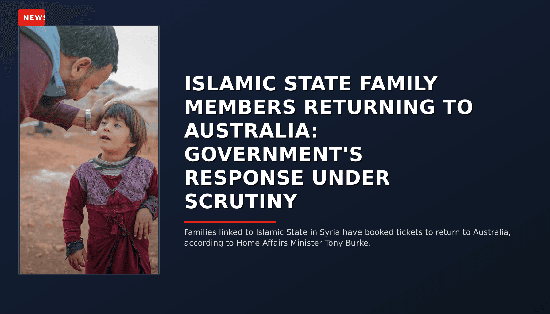 NEWS: ISLAMIC STATE FAMILY MEMBERS RETURNING TO AUSTRALIA: GOVERNMENT'S RESPONSE UNDER SCRUTINY — VPNews