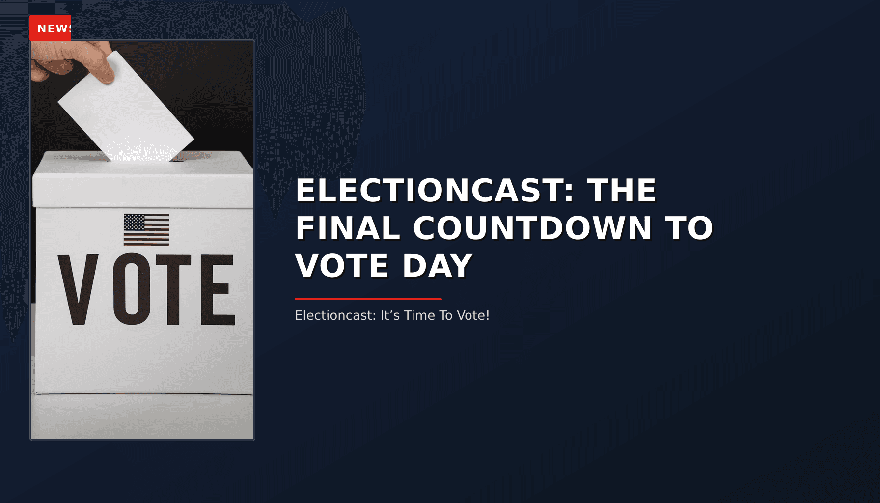 NEWS: ELECTIONCAST: THE FINAL COUNTDOWN TO VOTE DAY — VPNews