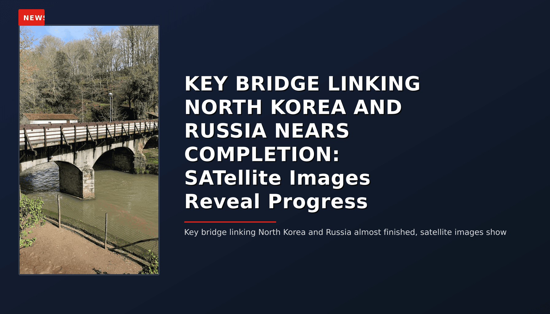 NEWS: KEY BRIDGE LINKING NORTH KOREA AND RUSSIA NEARS COMPLETION: SATellite Images Reveal Progre — VPNews
