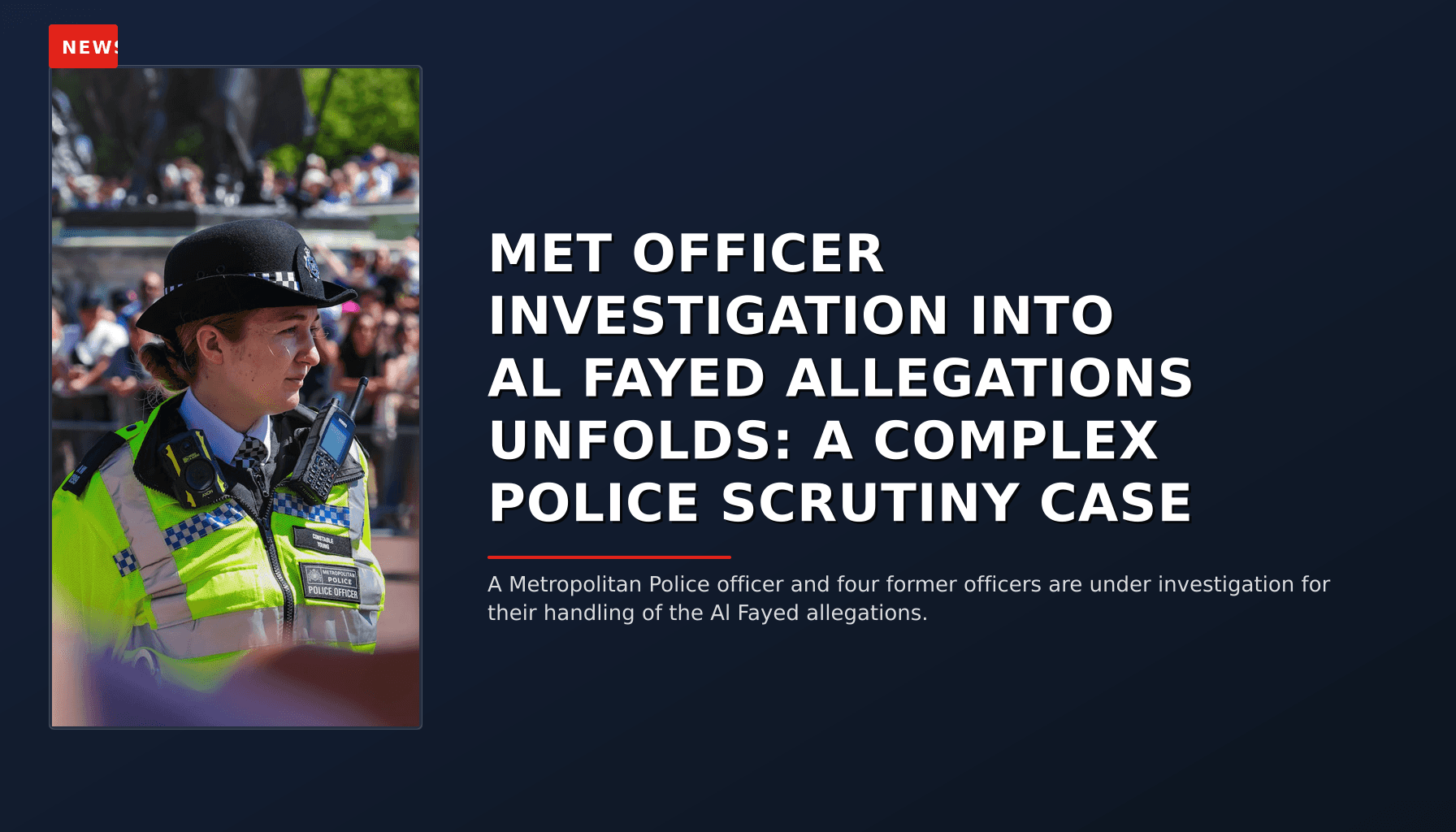 NEWS: MET OFFICER INVESTIGATION INTO AL FAYED ALLEGATIONS UNFOLDS: A COMPLEX POLICE SCRUTINY CAS — VPNews