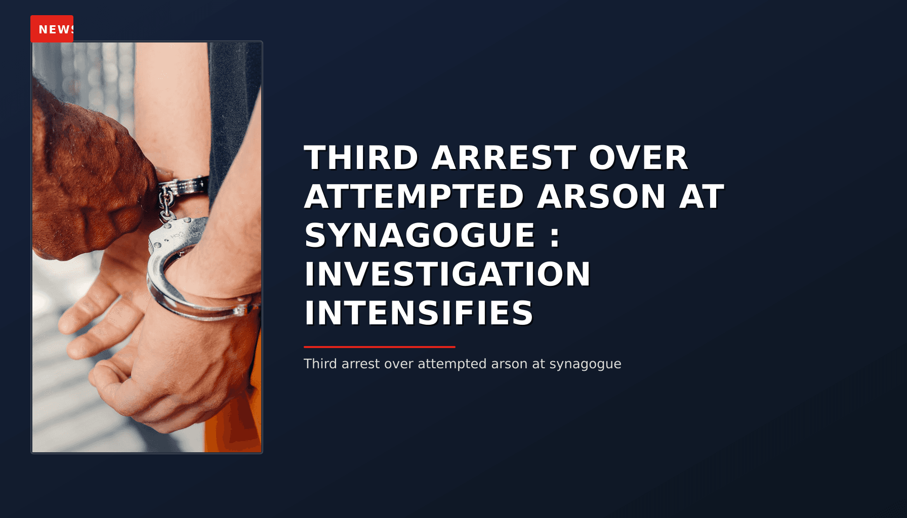 NEWS:  THIRD ARREST OVER ATTEMPTED ARSON AT SYNAGOGUE : INVESTIGATION INTENSIFIES — VPNews
