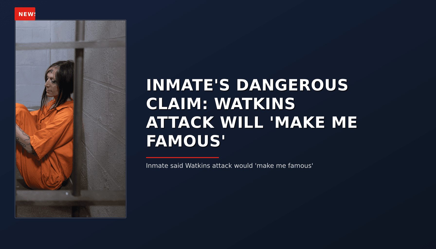NEWS: INMATE'S DANGEROUS CLAIM: WATKINS ATTACK WILL 'MAKE ME FAMOUS' — VPNews