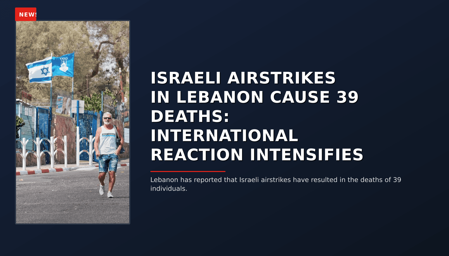 NEWS: ISRAELI AIRSTRIKES IN LEBANON CAUSE 39 DEATHS: INTERNATIONAL REACTION INTENSIFIES — VPNews